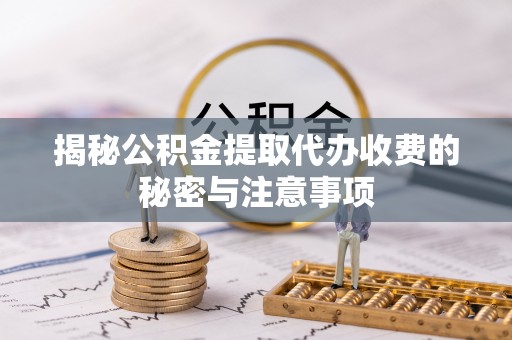 丰南揭秘公积金提取代办收费的秘密与注意事项