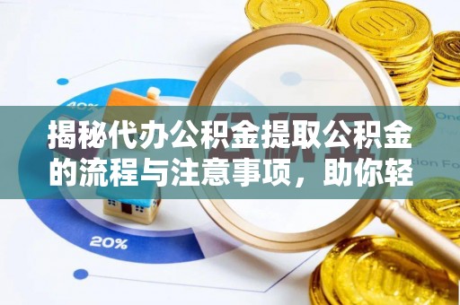 丰南揭秘代办公积金提取公积金的流程与注意事项，助你轻松拿回属于你的钱