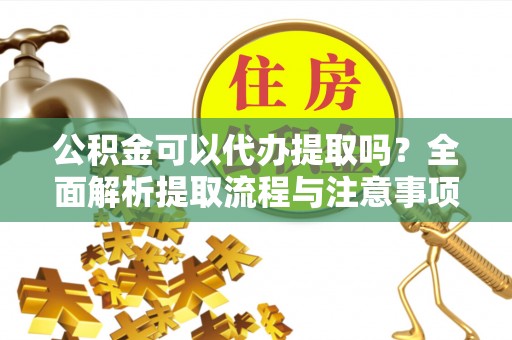 丰南公积金可以代办提取吗？全面解析提取流程与注意事项
