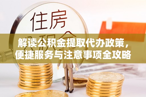 丰南解读公积金提取代办政策，便捷服务与注意事项全攻略