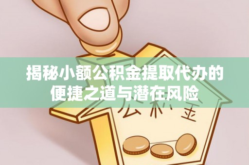 丰南揭秘小额公积金提取代办的便捷之道与潜在风险