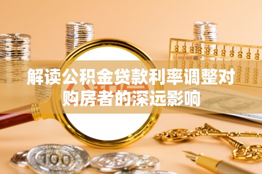 丰南解读公积金贷款利率调整对购房者的深远影响
