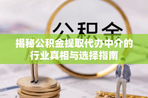 丰南揭秘公积金提取代办中介的行业真相与选择指南