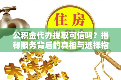 丰南公积金代办提取可信吗？揭秘服务背后的真相与选择指南