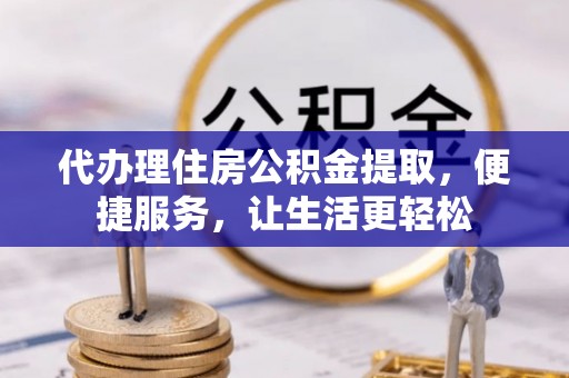 丰南代办理住房公积金提取，便捷服务，让生活更轻松