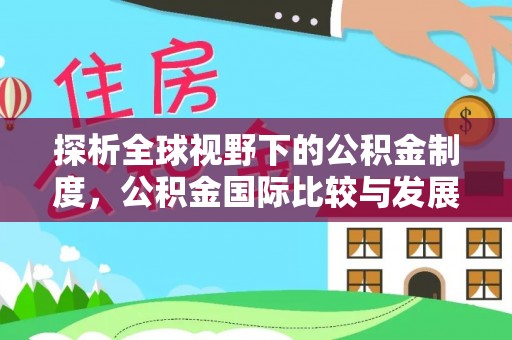 丰南探析全球视野下的公积金制度，公积金国际比较与发展趋势