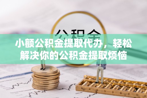 丰南小额公积金提取代办，轻松解决你的公积金提取烦恼