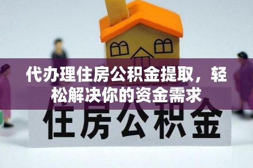 丰南代办理住房公积金提取，轻松解决你的资金需求