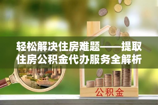 丰南轻松解决住房难题——提取住房公积金代办服务全解析