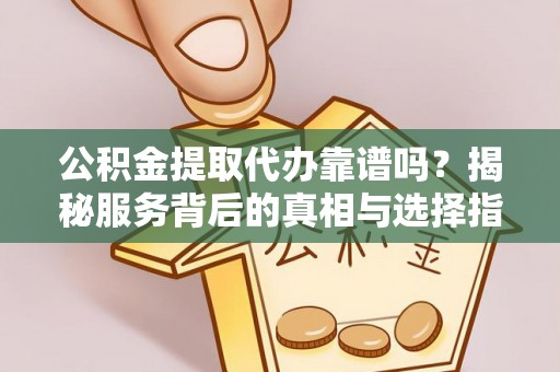 丰南公积金提取代办靠谱吗？揭秘服务背后的真相与选择指南