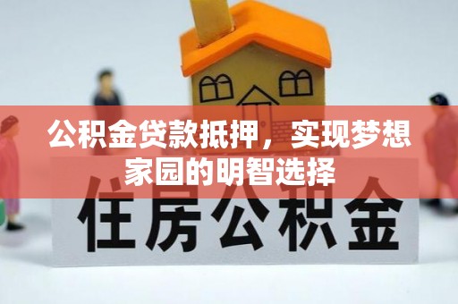 丰南公积金贷款抵押，实现梦想家园的明智选择