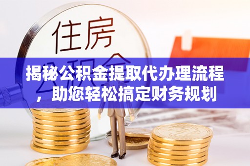 丰南揭秘公积金提取代办理流程，助您轻松搞定财务规划