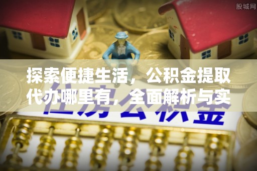 丰南探索便捷生活，公积金提取代办哪里有，全面解析与实用指南