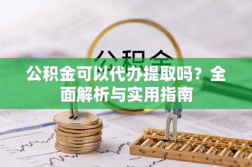 丰南公积金可以代办提取吗？全面解析与实用指南