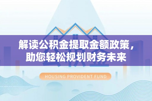 丰南解读公积金提取金额政策，助您轻松规划财务未来