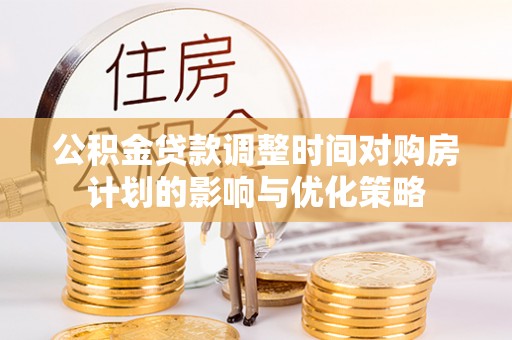 丰南公积金贷款调整时间对购房计划的影响与优化策略