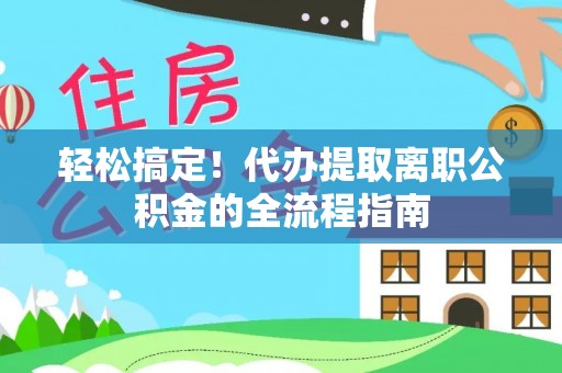 丰南轻松搞定！代办提取离职公积金的全流程指南