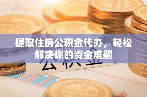丰南提取住房公积金代办，轻松解决你的资金难题