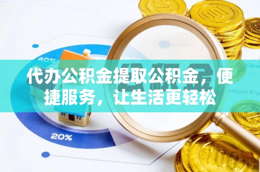 丰南代办公积金提取公积金，便捷服务，让生活更轻松