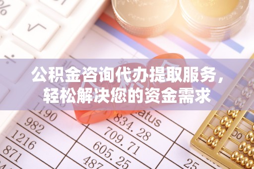 丰南公积金咨询代办提取服务，轻松解决您的资金需求