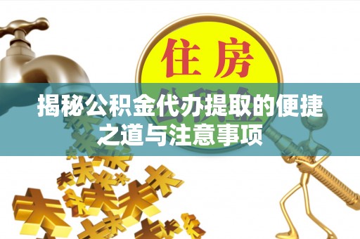 丰南揭秘公积金代办提取的便捷之道与注意事项