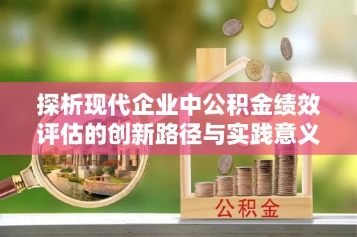 丰南探析现代企业中公积金绩效评估的创新路径与实践意义
