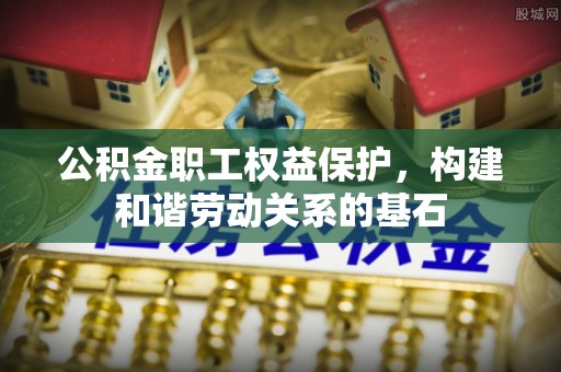丰南公积金职工权益保护，构建和谐劳动关系的基石