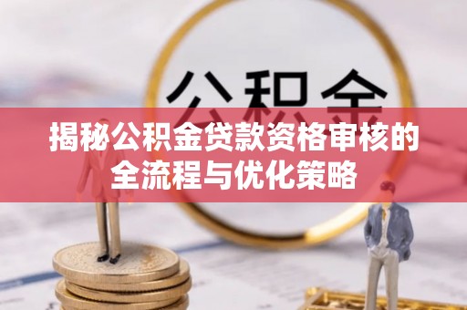 丰南揭秘公积金贷款资格审核的全流程与优化策略