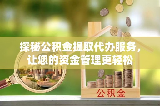 丰南探秘公积金提取代办服务，让您的资金管理更轻松