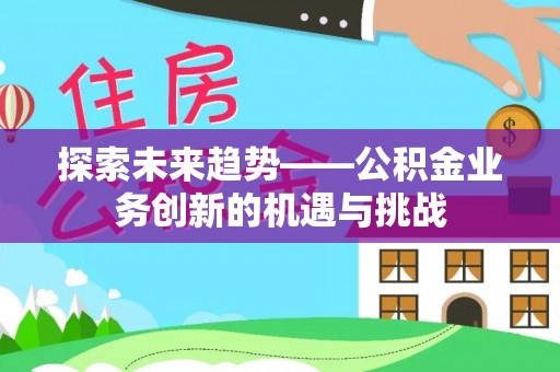 丰南探索未来趋势——公积金业务创新的机遇与挑战
