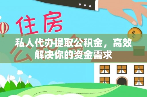 丰南私人代办提取公积金，高效解决你的资金需求