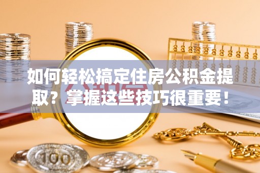丰南如何轻松搞定住房公积金提取？掌握这些技巧很重要！