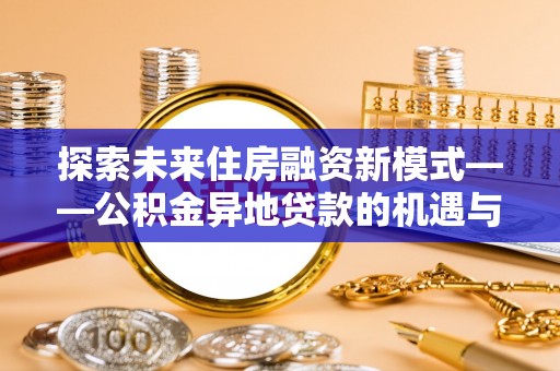 丰南探索未来住房融资新模式——公积金异地贷款的机遇与挑战