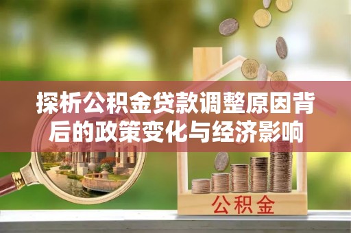 丰南探析公积金贷款调整原因背后的政策变化与经济影响