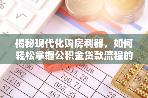 丰南揭秘现代化购房利器，如何轻松掌握公积金贷款流程的每一个细节