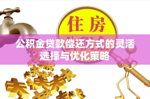 丰南公积金贷款偿还方式的灵活选择与优化策略
