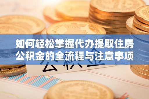 丰南如何轻松掌握代办提取住房公积金的全流程与注意事项