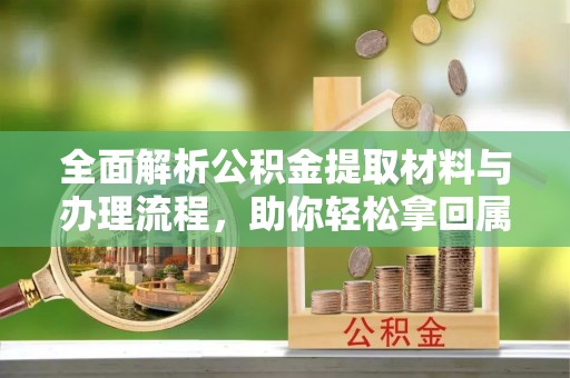 丰南全面解析公积金提取材料与办理流程，助你轻松拿回属于自己的钱