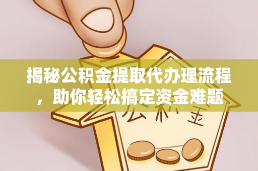 丰南揭秘公积金提取代办理流程，助你轻松搞定资金难题