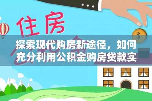 丰南探索现代购房新途径，如何充分利用公积金购房贷款实现置业梦想
