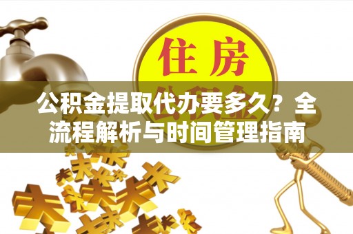 丰南公积金提取代办要多久？全流程解析与时间管理指南