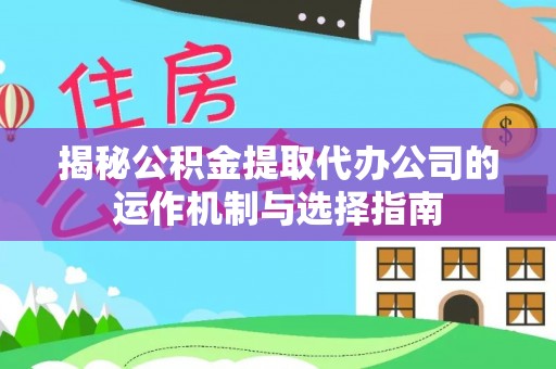 丰南揭秘公积金提取代办公司的运作机制与选择指南