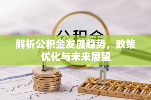 丰南解析公积金发展趋势，政策优化与未来展望