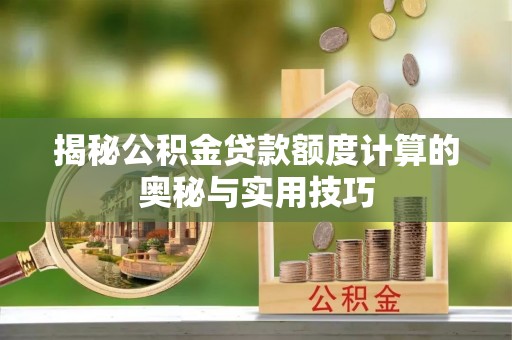 丰南揭秘公积金贷款额度计算的奥秘与实用技巧
