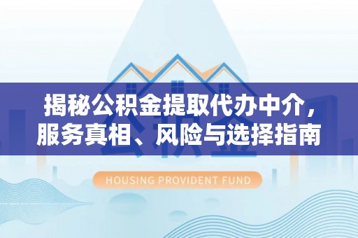 丰南揭秘公积金提取代办中介，服务真相、风险与选择指南