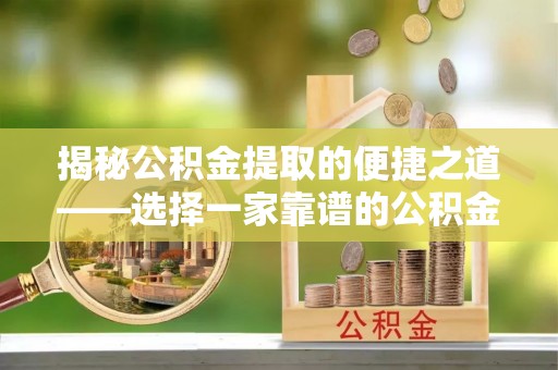 丰南揭秘公积金提取的便捷之道——选择一家靠谱的公积金提取代办公司