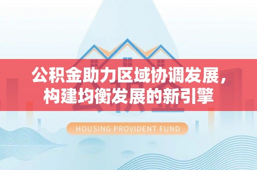 丰南公积金助力区域协调发展，构建均衡发展的新引擎