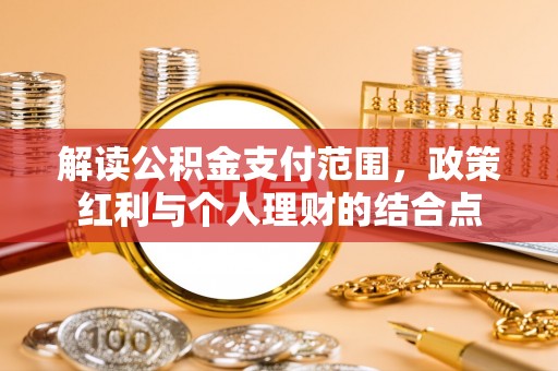 丰南解读公积金支付范围，政策红利与个人理财的结合点
