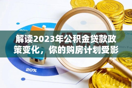 丰南解读2023年公积金贷款政策变化，你的购房计划受影响了吗？