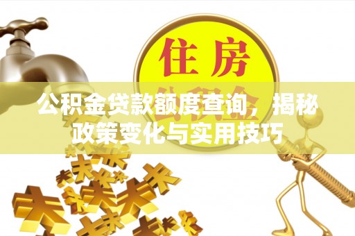 丰南公积金贷款额度查询，揭秘政策变化与实用技巧